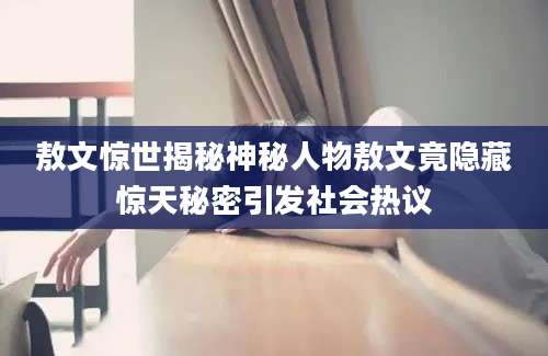 敖文惊世揭秘神秘人物敖文竟隐藏惊天秘密引发社会热议