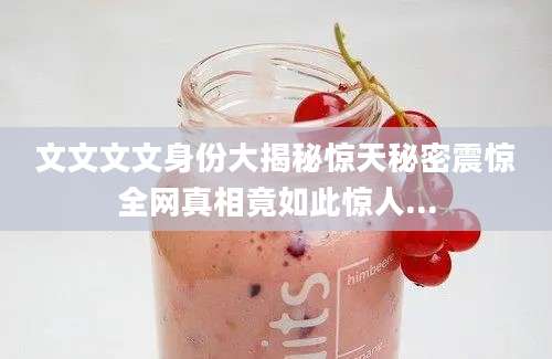文文文文身份大揭秘惊天秘密震惊全网真相竟如此惊人...