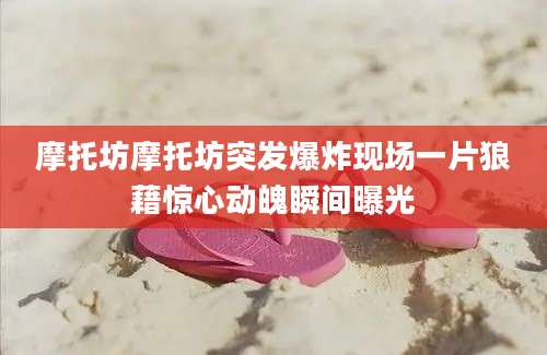 摩托坊摩托坊突发爆炸现场一片狼藉惊心动魄瞬间曝光