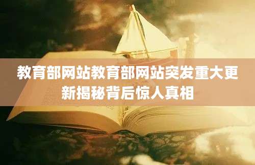 教育部网站教育部网站突发重大更新揭秘背后惊人真相
