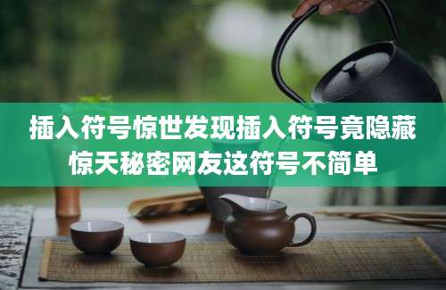 插入符号惊世发现插入符号竟隐藏惊天秘密网友这符号不简单