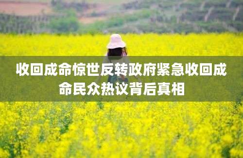 收回成命惊世反转政府紧急收回成命民众热议背后真相