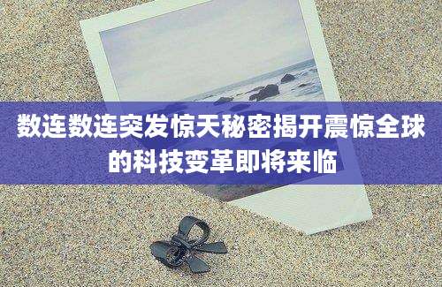 数连数连突发惊天秘密揭开震惊全球的科技变革即将来临