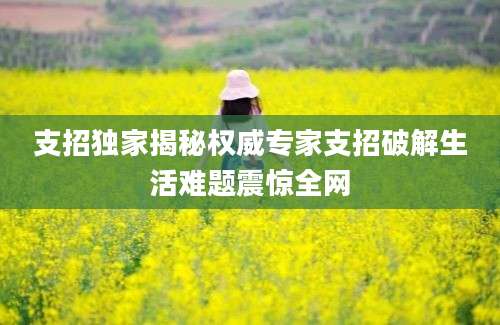 支招独家揭秘权威专家支招破解生活难题震惊全网