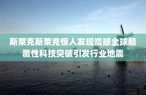 斯莱克斯莱克惊人发现震撼全球颠覆性科技突破引发行业地震