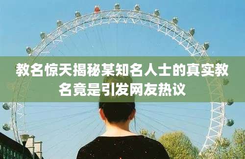 教名惊天揭秘某知名人士的真实教名竟是引发网友热议