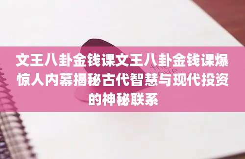 文王八卦金钱课文王八卦金钱课爆惊人内幕揭秘古代智慧与现代投资的神秘联系