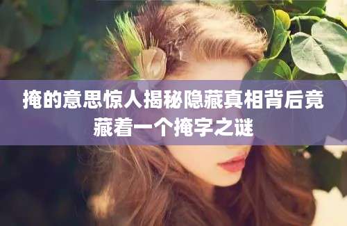 掩的意思惊人揭秘隐藏真相背后竟藏着一个掩字之谜