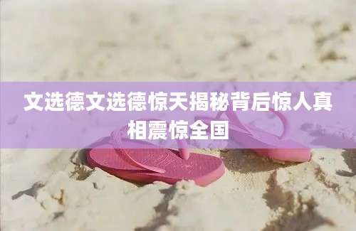 文选德文选德惊天揭秘背后惊人真相震惊全国