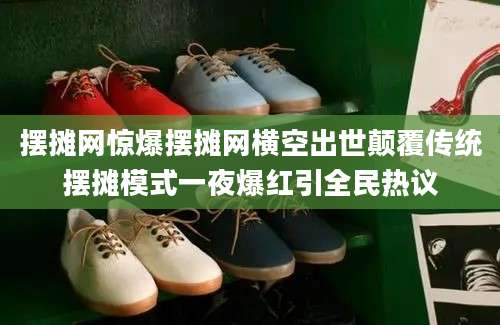 摆摊网惊爆摆摊网横空出世颠覆传统摆摊模式一夜爆红引全民热议