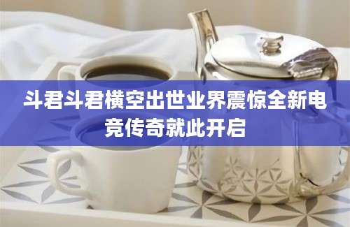 斗君斗君横空出世业界震惊全新电竞传奇就此开启