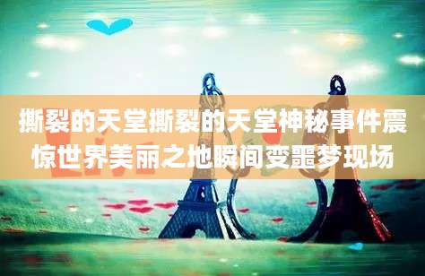 撕裂的天堂撕裂的天堂神秘事件震惊世界美丽之地瞬间变噩梦现场