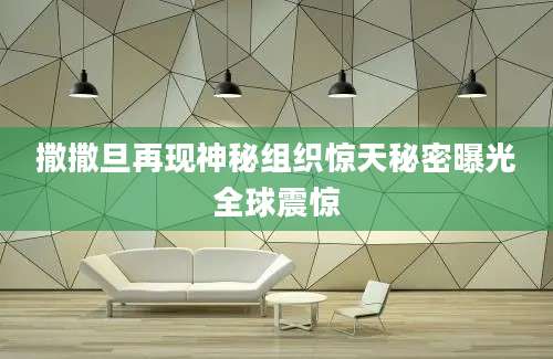 撒撒旦再现神秘组织惊天秘密曝光全球震惊