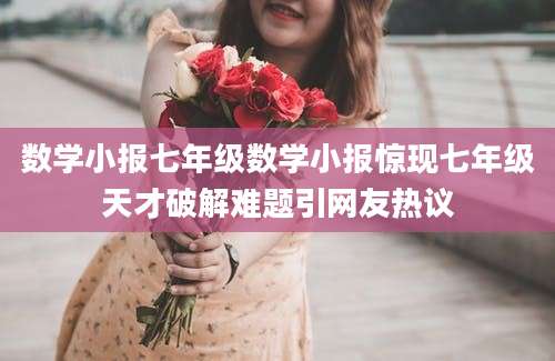 数学小报七年级数学小报惊现七年级天才破解难题引网友热议