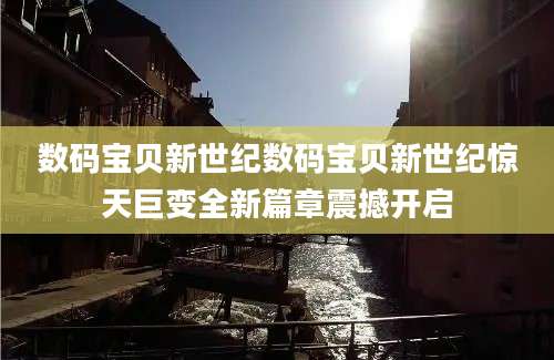 数码宝贝新世纪数码宝贝新世纪惊天巨变全新篇章震撼开启
