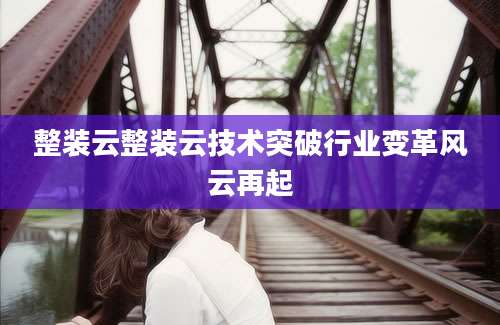 整装云整装云技术突破行业变革风云再起