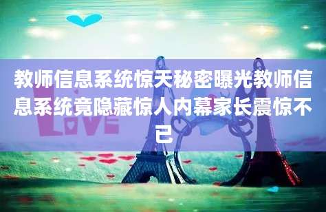 教师信息系统惊天秘密曝光教师信息系统竟隐藏惊人内幕家长震惊不已