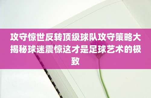 攻守惊世反转顶级球队攻守策略大揭秘球迷震惊这才是足球艺术的极致
