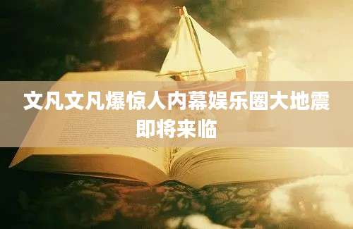 文凡文凡爆惊人内幕娱乐圈大地震即将来临