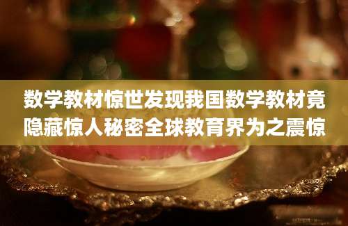 数学教材惊世发现我国数学教材竟隐藏惊人秘密全球教育界为之震惊
