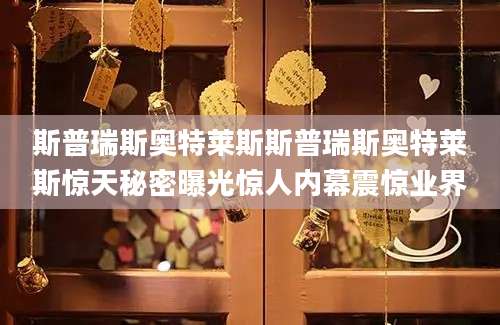 斯普瑞斯奥特莱斯斯普瑞斯奥特莱斯惊天秘密曝光惊人内幕震惊业界
