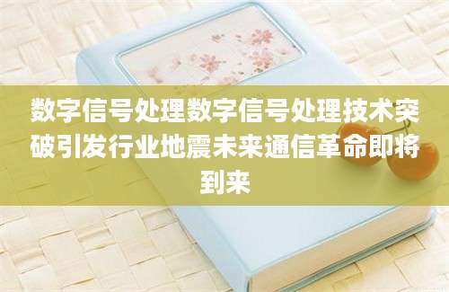 数字信号处理数字信号处理技术突破引发行业地震未来通信革命即将到来