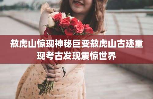 敖虎山惊现神秘巨变敖虎山古迹重现考古发现震惊世界