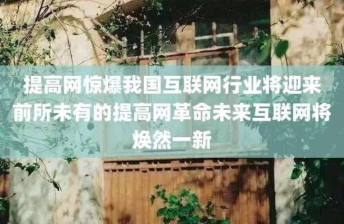 提高网惊爆我国互联网行业将迎来前所未有的提高网革命未来互联网将焕然一新
