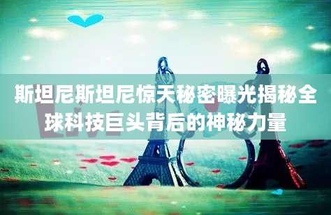 斯坦尼斯坦尼惊天秘密曝光揭秘全球科技巨头背后的神秘力量