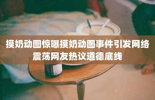 摸奶动图惊曝摸奶动图事件引发网络震荡网友热议道德底线