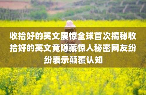 收拾好的英文震惊全球首次揭秘收拾好的英文竟隐藏惊人秘密网友纷纷表示颠覆认知