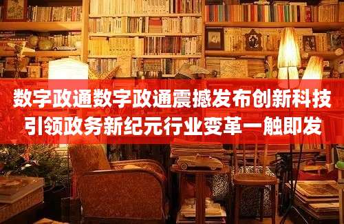 数字政通数字政通震撼发布创新科技引领政务新纪元行业变革一触即发