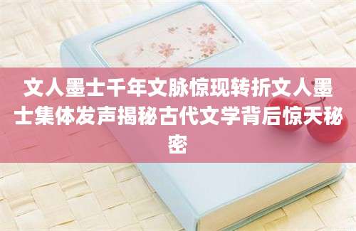 文人墨士千年文脉惊现转折文人墨士集体发声揭秘古代文学背后惊天秘密