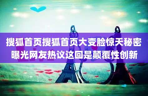 搜狐首页搜狐首页大变脸惊天秘密曝光网友热议这回是颠覆性创新