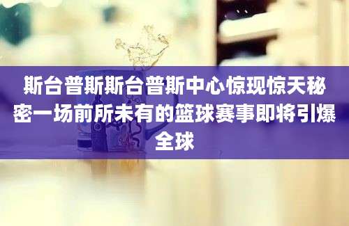 斯台普斯斯台普斯中心惊现惊天秘密一场前所未有的篮球赛事即将引爆全球
