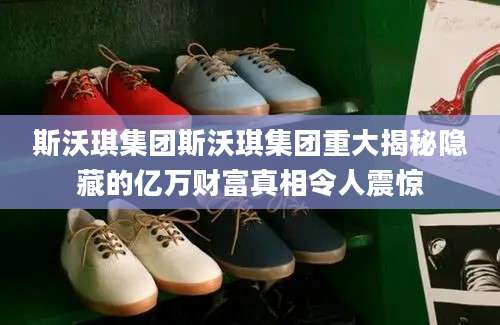 斯沃琪集团斯沃琪集团重大揭秘隐藏的亿万财富真相令人震惊