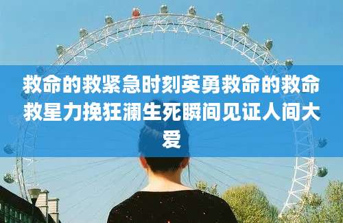 救命的救紧急时刻英勇救命的救命救星力挽狂澜生死瞬间见证人间大爱