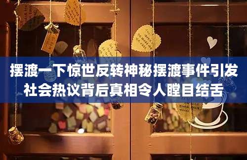 摆渡一下惊世反转神秘摆渡事件引发社会热议背后真相令人瞠目结舌