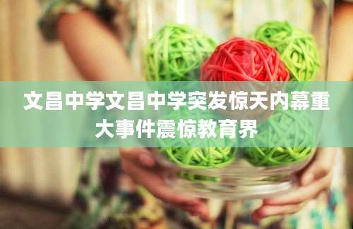 文昌中学文昌中学突发惊天内幕重大事件震惊教育界