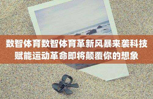 数智体育数智体育革新风暴来袭科技赋能运动革命即将颠覆你的想象