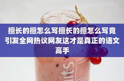 擅长的擅怎么写擅长的擅怎么写竟引发全网热议网友这才是真正的语文高手