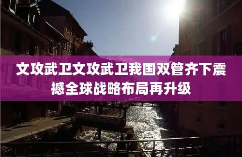 文攻武卫文攻武卫我国双管齐下震撼全球战略布局再升级