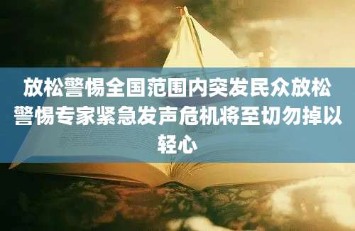 放松警惕全国范围内突发民众放松警惕专家紧急发声危机将至切勿掉以轻心