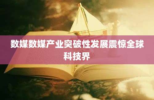 数媒数媒产业突破性发展震惊全球科技界