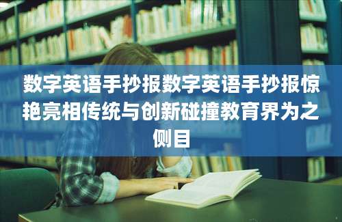 数字英语手抄报数字英语手抄报惊艳亮相传统与创新碰撞教育界为之侧目