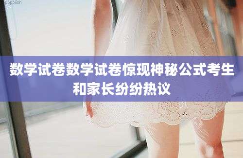 数学试卷数学试卷惊现神秘公式考生和家长纷纷热议