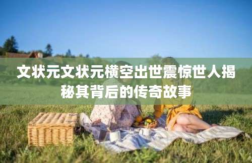 文状元文状元横空出世震惊世人揭秘其背后的传奇故事