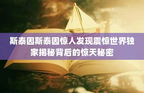 斯泰因斯泰因惊人发现震惊世界独家揭秘背后的惊天秘密