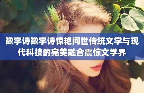 数字诗数字诗惊艳问世传统文学与现代科技的完美融合震惊文学界