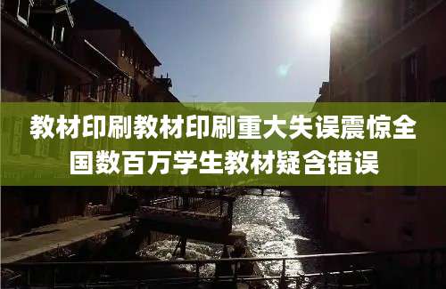 教材印刷教材印刷重大失误震惊全国数百万学生教材疑含错误